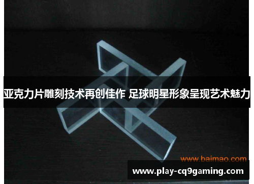 亚克力片雕刻技术再创佳作 足球明星形象呈现艺术魅力