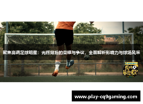 聚焦高调足球明星：光辉背后的荣耀与争议，全面解析影响力与球场风采