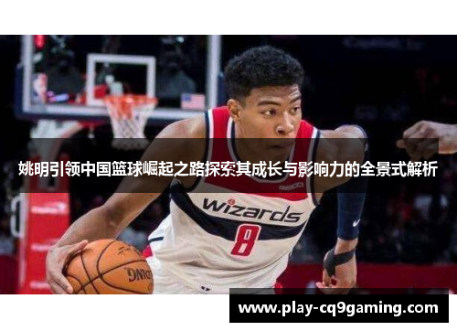 姚明引领中国篮球崛起之路探索其成长与影响力的全景式解析