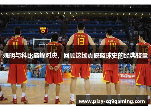姚明与科比巅峰对决，回顾这场震撼篮球史的经典较量