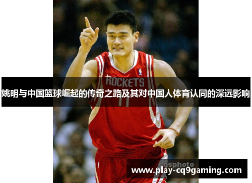 姚明与中国篮球崛起的传奇之路及其对中国人体育认同的深远影响