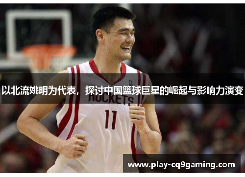 以北流姚明为代表，探讨中国篮球巨星的崛起与影响力演变