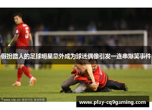 假扮路人的足球明星意外成为球迷偶像引发一连串爆笑事件