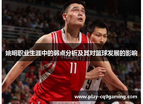 姚明职业生涯中的弱点分析及其对篮球发展的影响