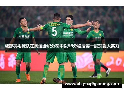 成都羽毛球队在奥运会积分榜中以99分稳居第一展现强大实力