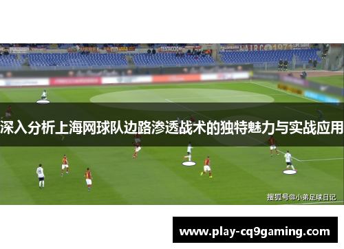 深入分析上海网球队边路渗透战术的独特魅力与实战应用
