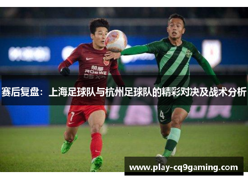 赛后复盘：上海足球队与杭州足球队的精彩对决及战术分析