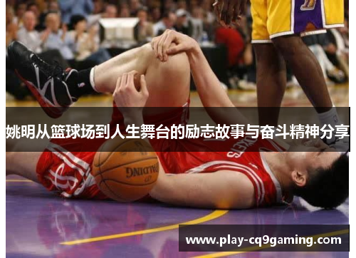 姚明从篮球场到人生舞台的励志故事与奋斗精神分享