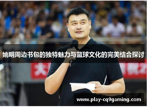 姚明周边书包的独特魅力与篮球文化的完美结合探讨