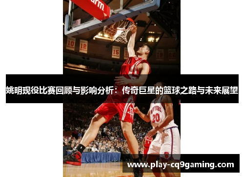 姚明现役比赛回顾与影响分析：传奇巨星的篮球之路与未来展望