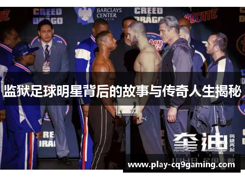 监狱足球明星背后的故事与传奇人生揭秘