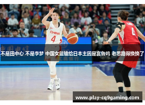 不是田中心 不是李梦 中国女篮输给日本主因是宫鲁鸣 老思路得换换了