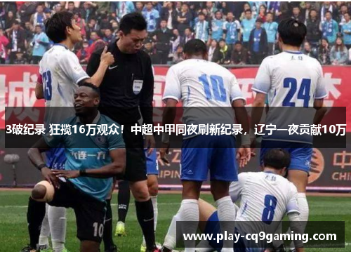 3破纪录 狂揽16万观众！中超中甲同夜刷新纪录，辽宁一夜贡献10万