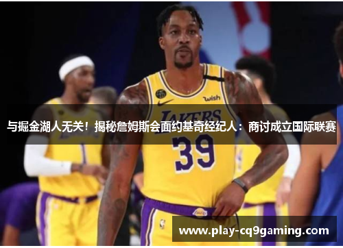 与掘金湖人无关！揭秘詹姆斯会面约基奇经纪人：商讨成立国际联赛